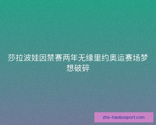 莎拉波娃因禁赛两年无缘里约奥运赛场梦想破碎 莎拉波娃因禁赛两年无缘里约奥运赛场梦想破碎